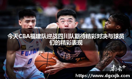 今天CBA福建队迎战四川队期待精彩对决与球员们的精彩表现